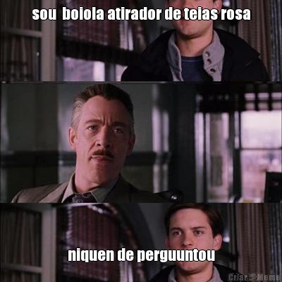 sou  boiola atirador de teias rosa niquen de perguuntou