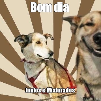 Bom dia  Juntos e Misturados 