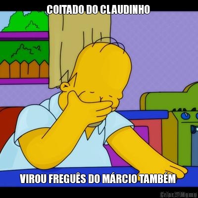 COITADO DO CLAUDINHO  VIROU FREGUS DO MRCIO TAMBM 