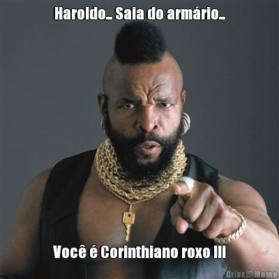 Haroldo... Saia do armrio... Voc  Corinthiano roxo !!!