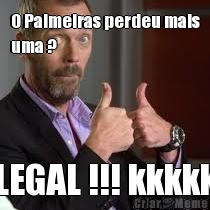 O Palmeiras perdeu mais
uma ? LEGAL !!! kkkkk