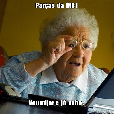 Paras  da  INB !  Vou mijar e  j  volto . 