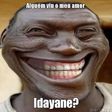 Algum viu o meu amor  Idayane?