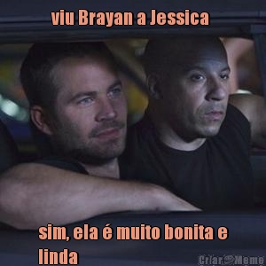 viu Brayan a Jessica  sim, ela  muito bonita e
linda