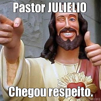 Pastor JULIELIO  Chegou respeito.