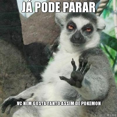 J PODE PARAR  VC NEM GOSTA TANTO ASSIM DE POKEMON