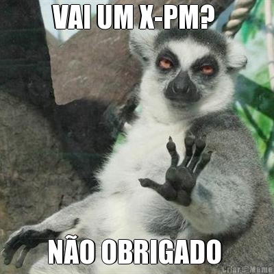 VAI UM X-PM?  NO OBRIGADO 