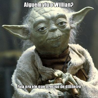 Algum viu o Willian? Fala pra ele que preciso de dinheiro