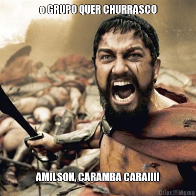 o GRUPO QUER CHURRASCO AMILSON, CARAMBA CARA!!!!