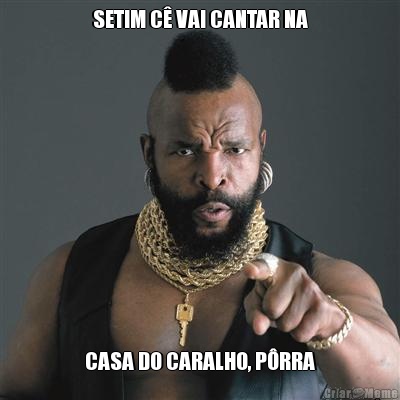 SETIM C VAI CANTAR NA CASA DO CARALHO, PRRA