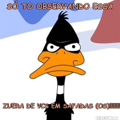 S TO OBSERVANDO ESSA  ZUERA DE VCS EM SAFADAS (OS)!!!!!!!