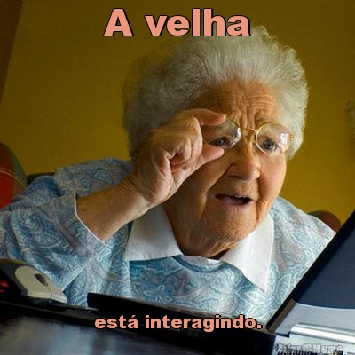 A velha est interagindo.