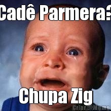Cad Parmera? Chupa Zig