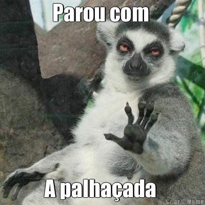 Parou com  A palhaada 