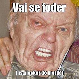 Vai se foder instalocker de merda!