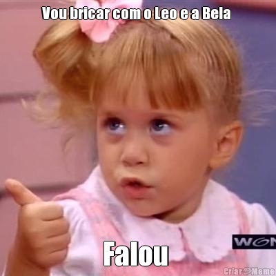 Vou bricar com o Leo e a Bela  Falou 