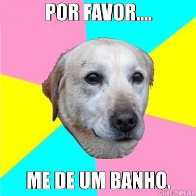 POR FAVOR.... ME DE UM BANHO.