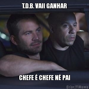 T.D.B. VAII GANHAR CHEFE  CHEFE N PAI