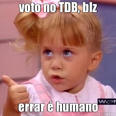 voto no TDB, blz errar  humano