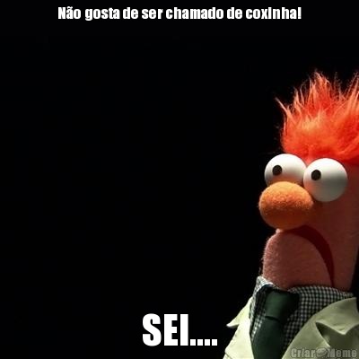 No gosta de ser chamado de coxinha! SEI....