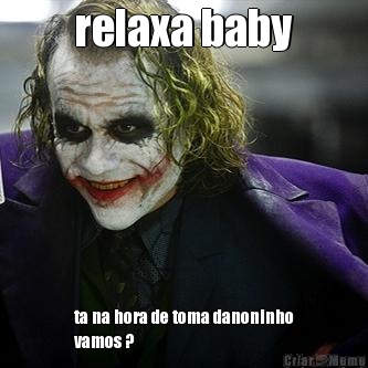 relaxa baby ta na hora de toma danoninho
vamos ?