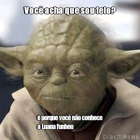 Voc acha que sou feio?  porque voc no conhece
a Luana funhu