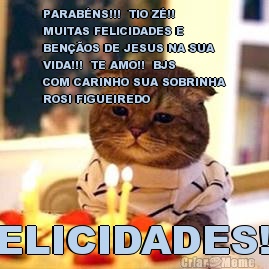 PARABNS!!!  TIO Z!! 
MUITAS FELICIDADES E
BENOS DE JESUS NA SUA
VIDA!!!  TE AMO!!  BJS 
COM CARINHO SUA SOBRINHA
ROSI FIGUEIREDO FELICIDADES!!!!