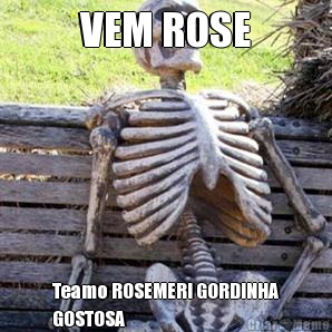 VEM ROSE Teamo ROSEMERI GORDINHA
GOSTOSA