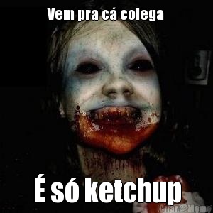 Vem pra c colega  s ketchup