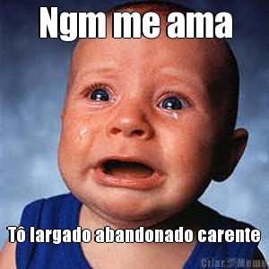 Ngm me ama T largado abandonado carente