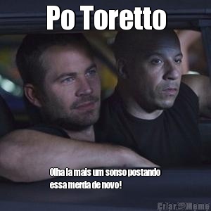 Po Toretto Olha la mais um sonso postando
essa merda de novo!