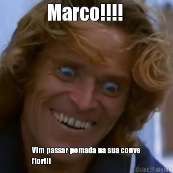 Marco!!!!  Vim passar pomada na sua couve
flor!!! 