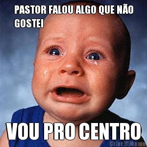 PASTOR FALOU ALGO QUE NO
GOSTEI VOU PRO CENTRO