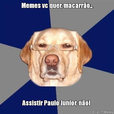 Memes vc quer, macarro... Assistir Paulo Junior, no! 