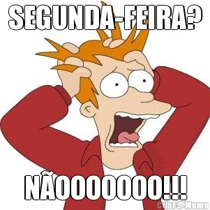 SEGUNDA-FEIRA? NOOOOOOO!!!