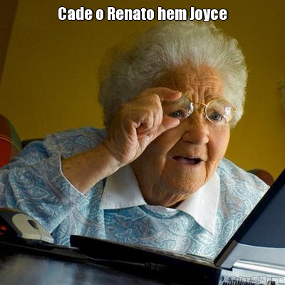 Cade o Renato hem Joyce 