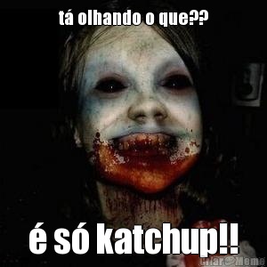 t olhando o que??  s katchup!!