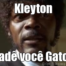 Kleyton Cad voc Gato?