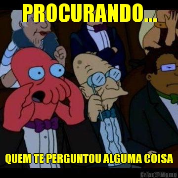 PROCURANDO... QUEM TE PERGUNTOU ALGUMA COISA