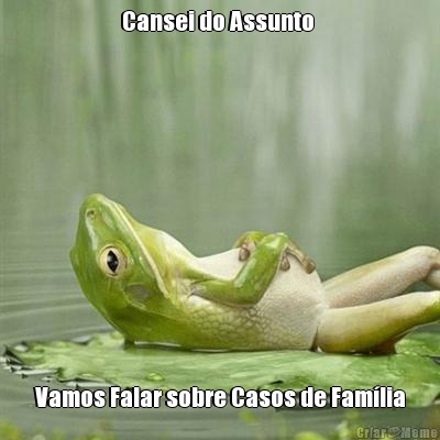 Cansei do Assunto  Vamos Falar sobre Casos de Famlia