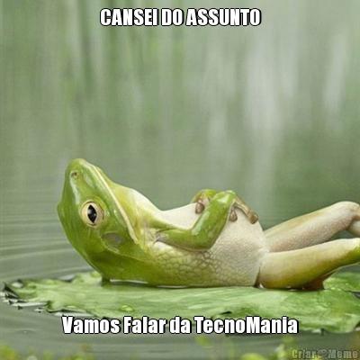 CANSEI DO ASSUNTO Vamos Falar da TecnoMania