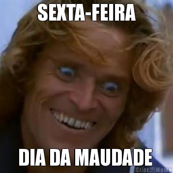 SEXTA-FEIRA DIA DA MAUDADE 