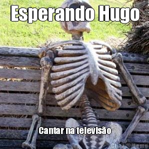 Esperando Hugo Cantar na televiso