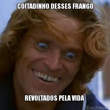 COITADINHO DESSES FRANGO REVOLTADOS PELA VIDA 