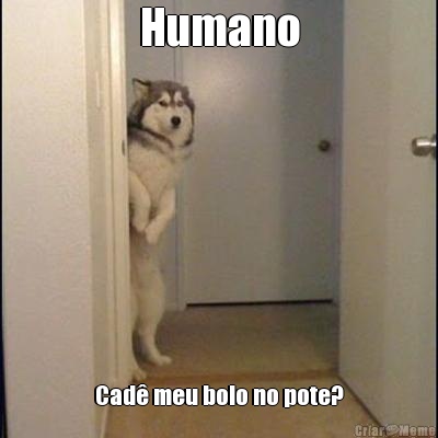 Humano Cad meu bolo no pote?