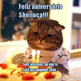 Feliz aniversrio
Sheiloca!!! Sem presente, pq no t
fcil pra ningum kkkk