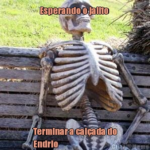 Esperando o jailto  Terminar a calada do
Endrio 