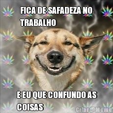 FICA DE SAFADEZA NO
TRABALHO E EU QUE CONFUNDO AS
COISAS 