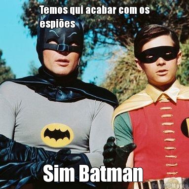 Temos qui acabar com os
espies  Sim Batman 