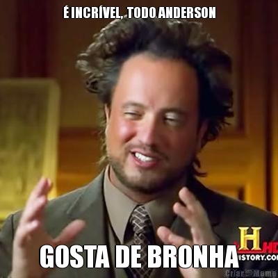  INCRVEL,  TODO ANDERSON GOSTA DE BRONHA